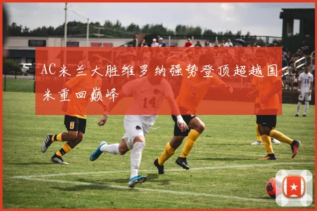 AC米兰大胜维罗纳强势登顶超越国米重回巅峰